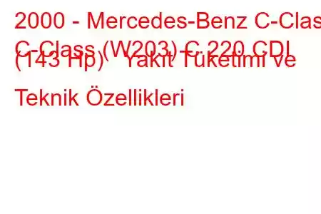 2000 - Mercedes-Benz C-Class
C-Class (W203) C 220 CDI (143 Hp) Yakıt Tüketimi ve Teknik Özellikleri