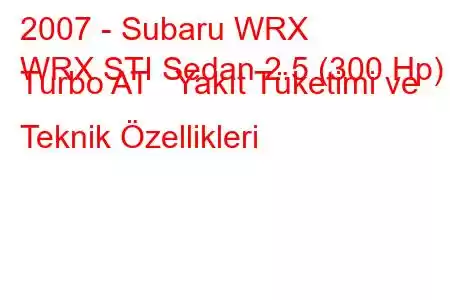 2007 - Subaru WRX
WRX STI Sedan 2.5 (300 Hp) Turbo AT Yakıt Tüketimi ve Teknik Özellikleri