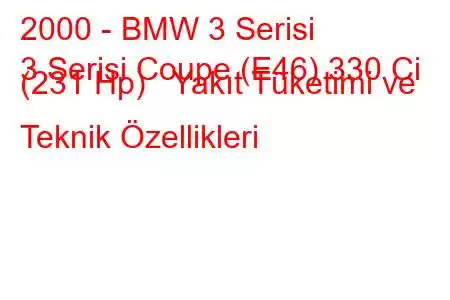 2000 - BMW 3 Serisi
3 Serisi Coupe (E46) 330 Ci (231 Hp) Yakıt Tüketimi ve Teknik Özellikleri