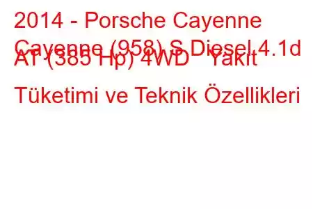 2014 - Porsche Cayenne
Cayenne (958) S Diesel 4.1d AT (385 Hp) 4WD Yakıt Tüketimi ve Teknik Özellikleri