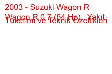 2003 - Suzuki Wagon R
Wagon R 0.7 (54 Hp) Yakıt Tüketimi ve Teknik Özellikleri