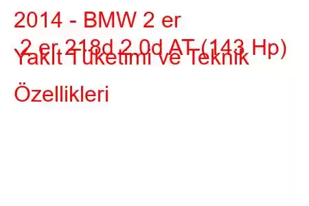 2014 - BMW 2 er 2 er 218d 2.0d AT (143 Hp) Yakıt Tüketimi ve Teknik Özellikleri