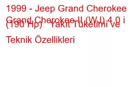 1999 - Jeep Grand Cherokee
Grand Cherokee II (WJ) 4.0 i (190 Hp) Yakıt Tüketimi ve Teknik Özellikleri