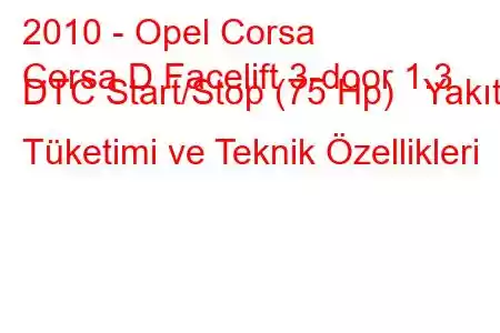 2010 - Opel Corsa
Corsa D Facelift 3-door 1.3 DTC Start/Stop (75 Hp) Yakıt Tüketimi ve Teknik Özellikleri