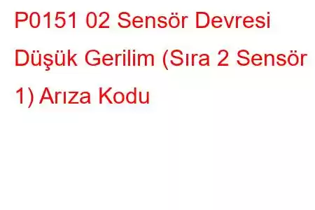 P0151 02 Sensör Devresi Düşük Gerilim (Sıra 2 Sensör 1) Arıza Kodu