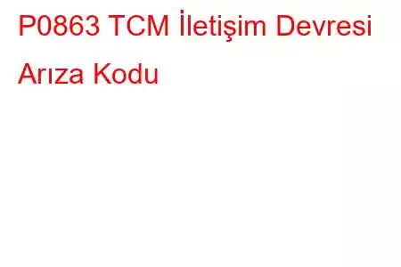 P0863 TCM İletişim Devresi Arıza Kodu