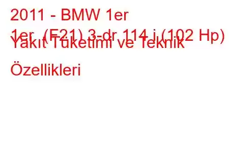 2011 - BMW 1er
1er (F21) 3-dr 114 i (102 Hp) Yakıt Tüketimi ve Teknik Özellikleri