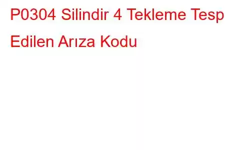 P0304 Silindir 4 Tekleme Tespit Edilen Arıza Kodu