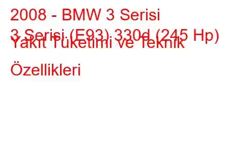 2008 - BMW 3 Serisi
3 Serisi (E93) 330d (245 Hp) Yakıt Tüketimi ve Teknik Özellikleri