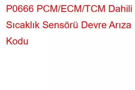 P0666 PCM/ECM/TCM Dahili Sıcaklık Sensörü Devre Arıza Kodu