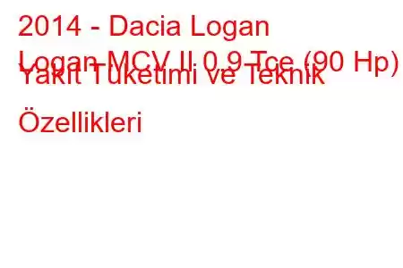 2014 - Dacia Logan
Logan MCV II 0.9 Tce (90 Hp) Yakıt Tüketimi ve Teknik Özellikleri