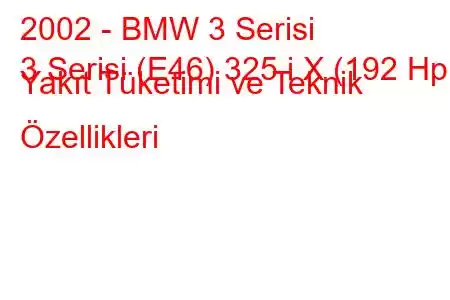 2002 - BMW 3 Serisi
3 Serisi (E46) 325 i X (192 Hp) Yakıt Tüketimi ve Teknik Özellikleri