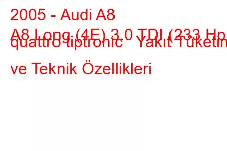 2005 - Audi A8
A8 Long (4E) 3.0 TDI (233 Hp) quattro tiptronic Yakıt Tüketimi ve Teknik Özellikleri