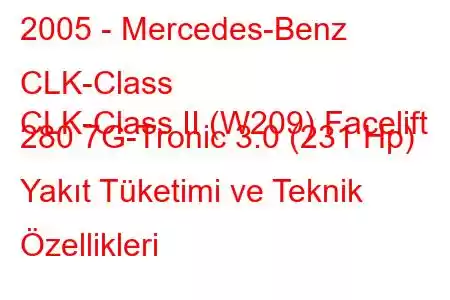 2005 - Mercedes-Benz CLK-Class
CLK-Class II (W209) Facelift 280 7G-Tronic 3.0 (231 Hp) Yakıt Tüketimi ve Teknik Özellikleri