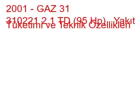 2001 - GAZ 31
310221 2.1 TD (95 Hp) Yakıt Tüketimi ve Teknik Özellikleri