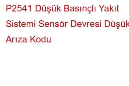 P2541 Düşük Basınçlı Yakıt Sistemi Sensör Devresi Düşük Arıza Kodu