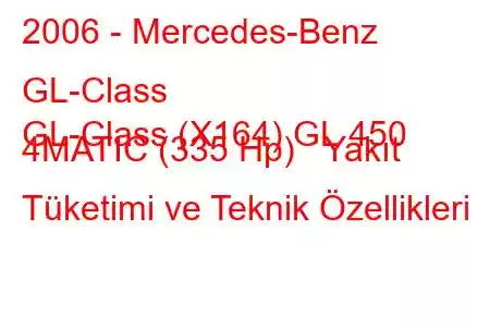 2006 - Mercedes-Benz GL-Class
GL-Class (X164) GL 450 4MATIC (335 Hp) Yakıt Tüketimi ve Teknik Özellikleri