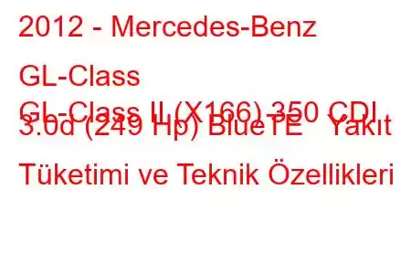 2012 - Mercedes-Benz GL-Class
GL-Class II (X166) 350 CDI 3.0d (249 Hp) BlueTE Yakıt Tüketimi ve Teknik Özellikleri