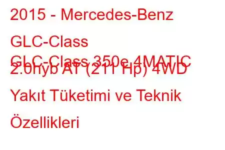 2015 - Mercedes-Benz GLC-Class
GLC-Class 350e 4MATIC 2.0hyb AT (211 Hp) 4WD Yakıt Tüketimi ve Teknik Özellikleri