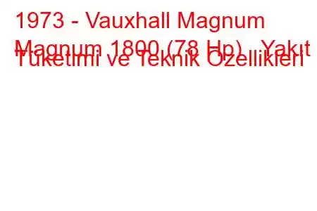 1973 - Vauxhall Magnum
Magnum 1800 (78 Hp) Yakıt Tüketimi ve Teknik Özellikleri