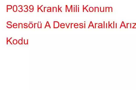 P0339 Krank Mili Konum Sensörü A Devresi Aralıklı Arıza Kodu