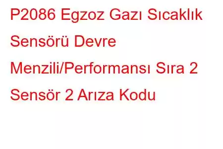 P2086 Egzoz Gazı Sıcaklık Sensörü Devre Menzili/Performansı Sıra 2 Sensör 2 Arıza Kodu