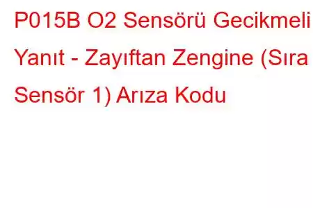 P015B O2 Sensörü Gecikmeli Yanıt - Zayıftan Zengine (Sıra 1 Sensör 1) Arıza Kodu