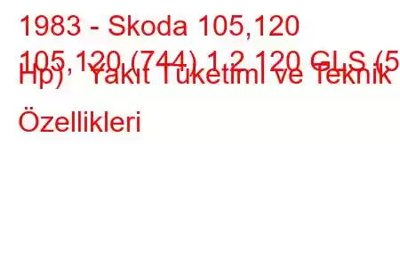 1983 - Skoda 105,120
105,120 (744) 1.2 120 GLS (58 Hp) Yakıt Tüketimi ve Teknik Özellikleri