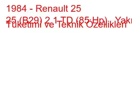 1984 - Renault 25
25 (B29) 2.1 TD (85 Hp) Yakıt Tüketimi ve Teknik Özellikleri