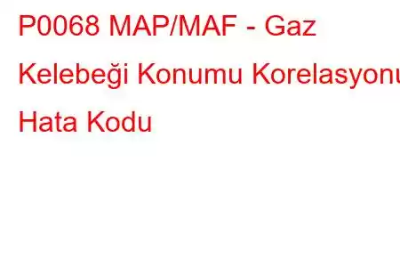 P0068 MAP/MAF - Gaz Kelebeği Konumu Korelasyonu Hata Kodu