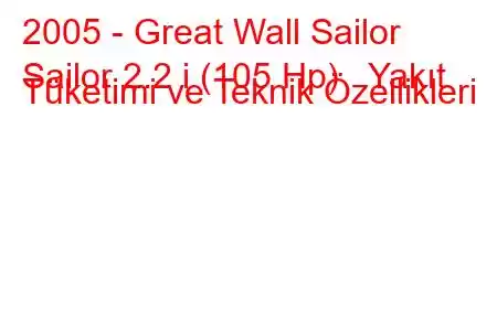 2005 - Great Wall Sailor
Sailor 2.2 i (105 Hp) Yakıt Tüketimi ve Teknik Özellikleri