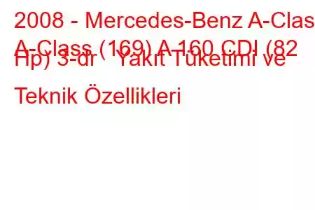 2008 - Mercedes-Benz A-Class
A-Class (169) A 160 CDI (82 Hp) 3-dr Yakıt Tüketimi ve Teknik Özellikleri