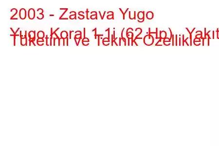 2003 - Zastava Yugo
Yugo Koral 1.1i (62 Hp) Yakıt Tüketimi ve Teknik Özellikleri