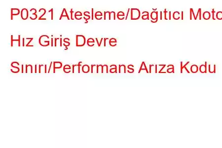 P0321 Ateşleme/Dağıtıcı Motor Hız Giriş Devre Sınırı/Performans Arıza Kodu