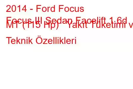 2014 - Ford Focus
Focus III Sedan Facelift 1.6d MT (115 Hp) Yakıt Tüketimi ve Teknik Özellikleri