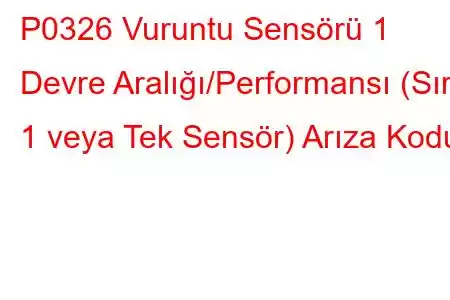 P0326 Vuruntu Sensörü 1 Devre Aralığı/Performansı (Sıra 1 veya Tek Sensör) Arıza Kodu