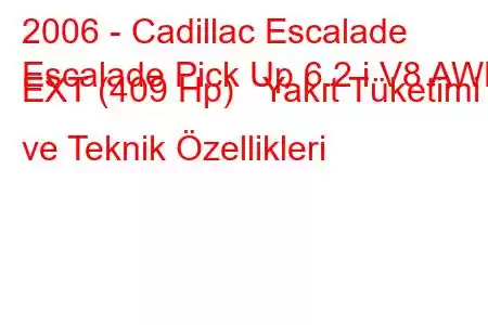 2006 - Cadillac Escalade
Escalade Pick Up 6.2 i V8 AWD EXT (409 Hp) Yakıt Tüketimi ve Teknik Özellikleri