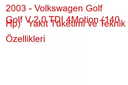 2003 - Volkswagen Golf
Golf V 2.0 TDI 4Motion (140 Hp) Yakıt Tüketimi ve Teknik Özellikleri