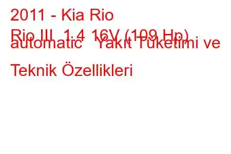 2011 - Kia Rio
Rio III 1.4 16V (109 Hp) automatic Yakıt Tüketimi ve Teknik Özellikleri