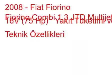 2008 - Fiat Fiorino
Fiorino Combi 1.3 JTD Multijet 16V (75 Hp) Yakıt Tüketimi ve Teknik Özellikleri