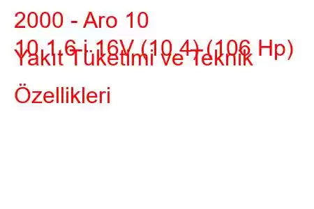 2000 - Aro 10
10 1.6 i 16V (10.4) (106 Hp) Yakıt Tüketimi ve Teknik Özellikleri