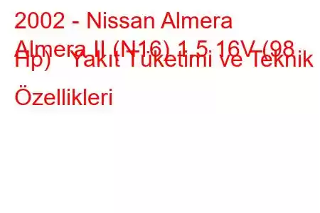 2002 - Nissan Almera
Almera II (N16) 1.5 16V (98 Hp) Yakıt Tüketimi ve Teknik Özellikleri