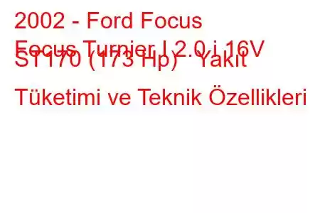 2002 - Ford Focus
Focus Turnier I 2.0 i 16V ST170 (173 Hp) Yakıt Tüketimi ve Teknik Özellikleri