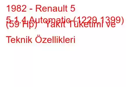 1982 - Renault 5
5 1.4 Automatic (1229,1399) (59 Hp) Yakıt Tüketimi ve Teknik Özellikleri