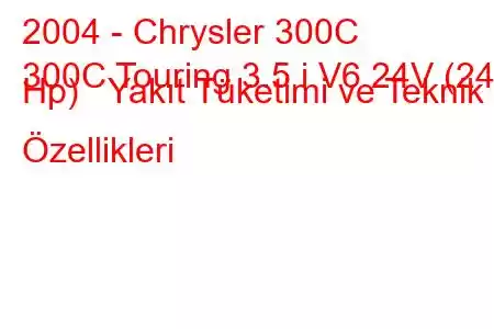 2004 - Chrysler 300C
300C Touring 3.5 i V6 24V (249 Hp) Yakıt Tüketimi ve Teknik Özellikleri