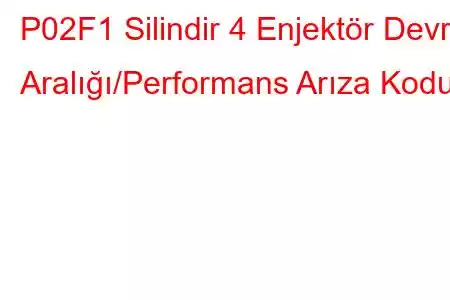 P02F1 Silindir 4 Enjektör Devre Aralığı/Performans Arıza Kodu