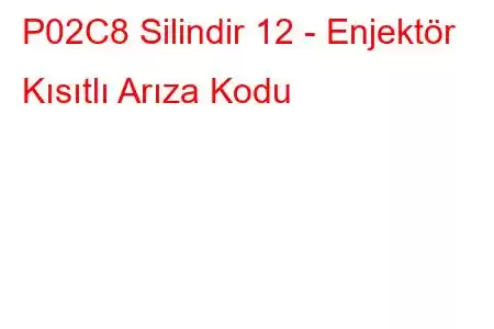 P02C8 Silindir 12 - Enjektör Kısıtlı Arıza Kodu