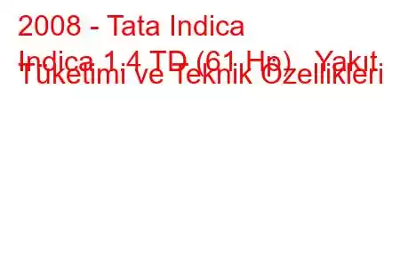 2008 - Tata Indica
Indica 1.4 TD (61 Hp) Yakıt Tüketimi ve Teknik Özellikleri