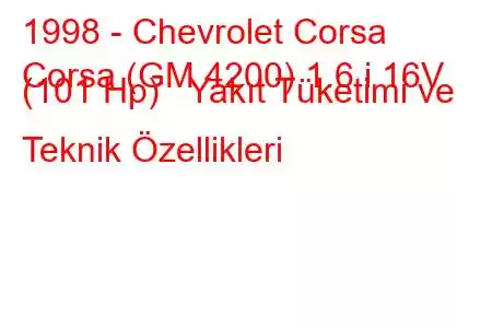 1998 - Chevrolet Corsa
Corsa (GM 4200) 1.6 i 16V (101 Hp) Yakıt Tüketimi ve Teknik Özellikleri