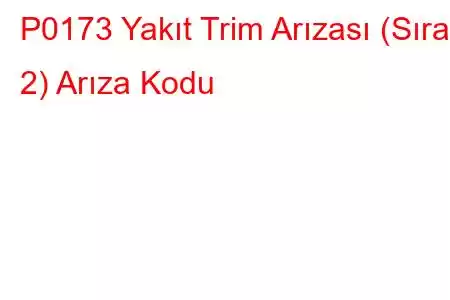 P0173 Yakıt Trim Arızası (Sıra 2) Arıza Kodu